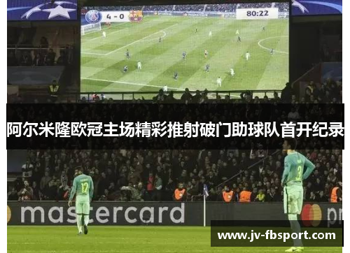 阿尔米隆欧冠主场精彩推射破门助球队首开纪录