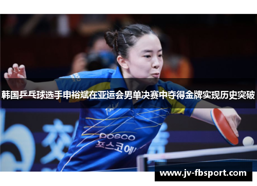 韩国乒乓球选手申裕斌在亚运会男单决赛中夺得金牌实现历史突破