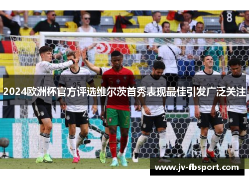 2024欧洲杯官方评选维尔茨首秀表现最佳引发广泛关注
