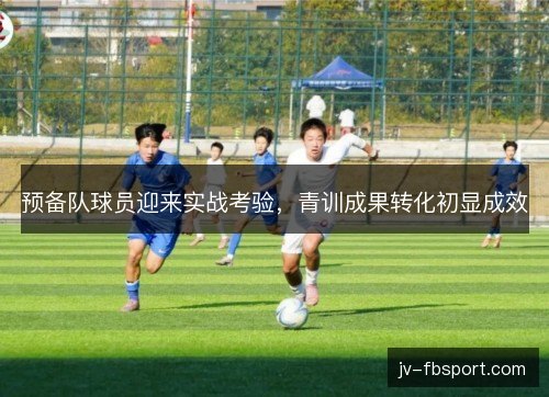 预备队球员迎来实战考验，青训成果转化初显成效