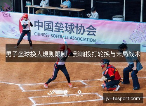 男子垒球换人规则限制，影响投打轮换与末局战术