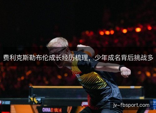 费利克斯勒布伦成长经历梳理,少年成名背后挑战多 费利克斯勒布伦成长经历梳理,少年成名背后挑战多