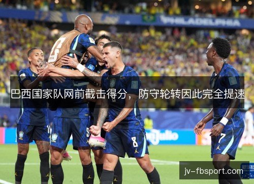 巴西国家队网前截击得分，防守轮转因此完全提速